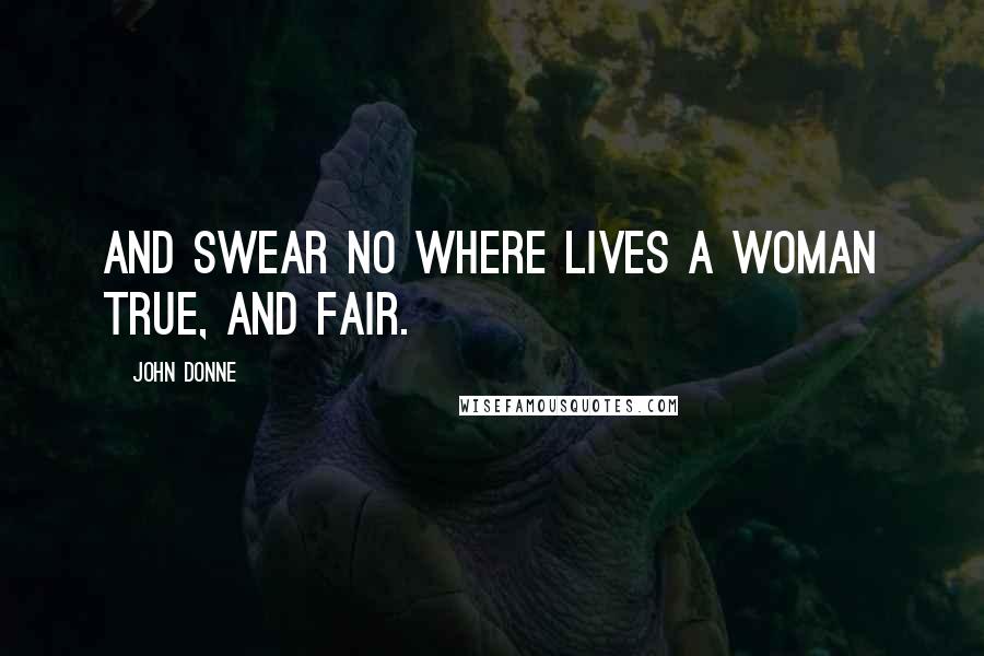 John Donne Quotes: And swear No where Lives a woman true, and fair.