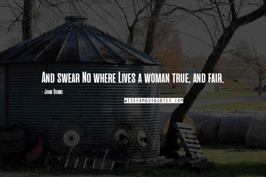 John Donne Quotes: And swear No where Lives a woman true, and fair.