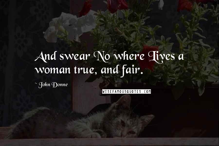 John Donne Quotes: And swear No where Lives a woman true, and fair.