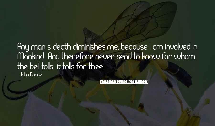 John Donne Quotes: Any man's death diminishes me, because I am involved in Mankind; And therefore never send to know for whom the bell tolls; it tolls for thee.