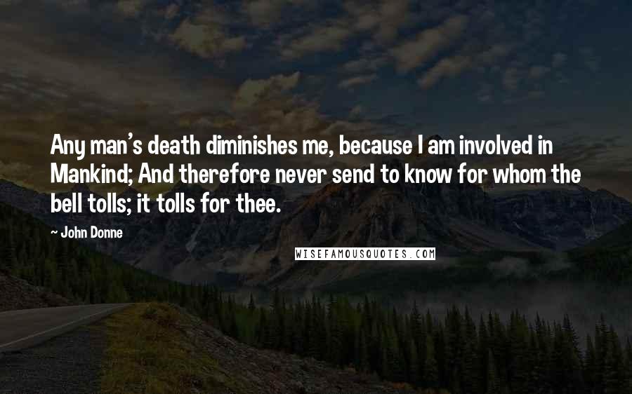 John Donne Quotes: Any man's death diminishes me, because I am involved in Mankind; And therefore never send to know for whom the bell tolls; it tolls for thee.