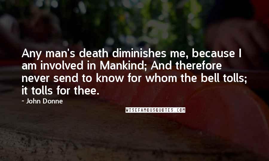 John Donne Quotes: Any man's death diminishes me, because I am involved in Mankind; And therefore never send to know for whom the bell tolls; it tolls for thee.