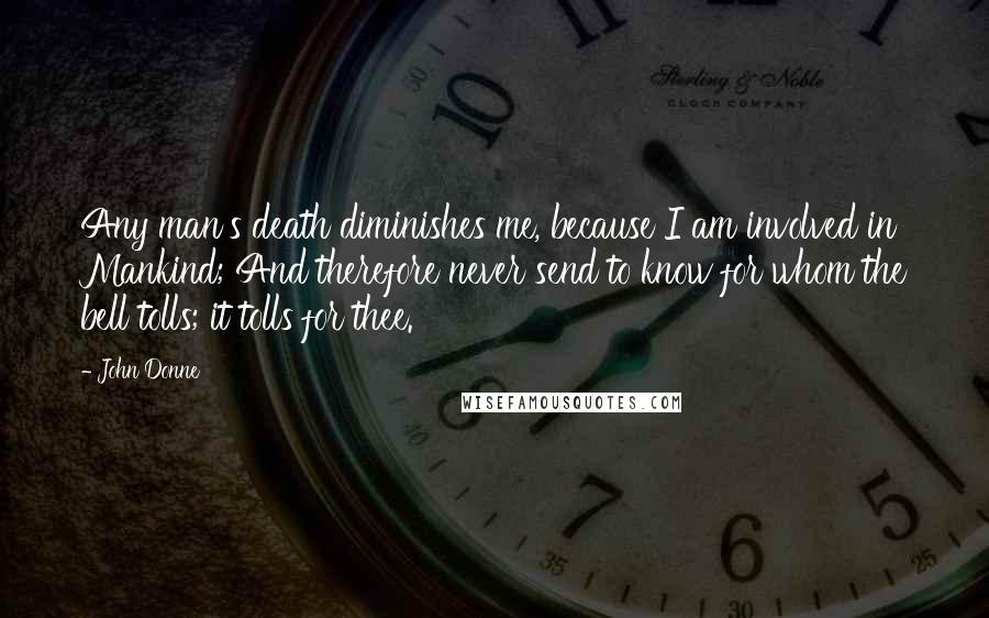 John Donne Quotes: Any man's death diminishes me, because I am involved in Mankind; And therefore never send to know for whom the bell tolls; it tolls for thee.