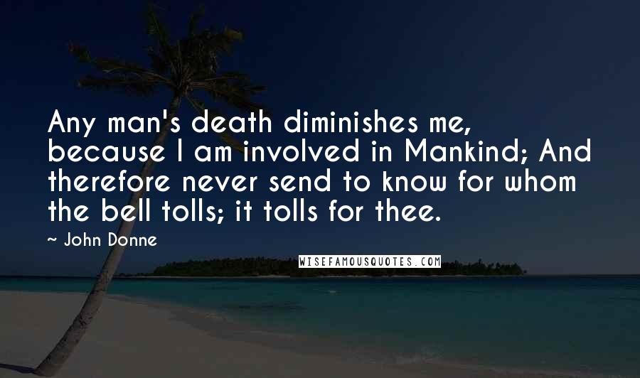 John Donne Quotes: Any man's death diminishes me, because I am involved in Mankind; And therefore never send to know for whom the bell tolls; it tolls for thee.