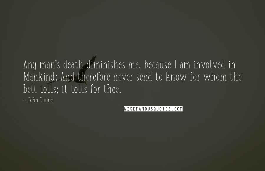 John Donne Quotes: Any man's death diminishes me, because I am involved in Mankind; And therefore never send to know for whom the bell tolls; it tolls for thee.