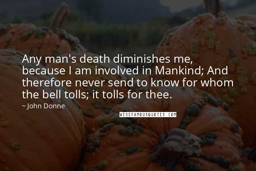 John Donne Quotes: Any man's death diminishes me, because I am involved in Mankind; And therefore never send to know for whom the bell tolls; it tolls for thee.