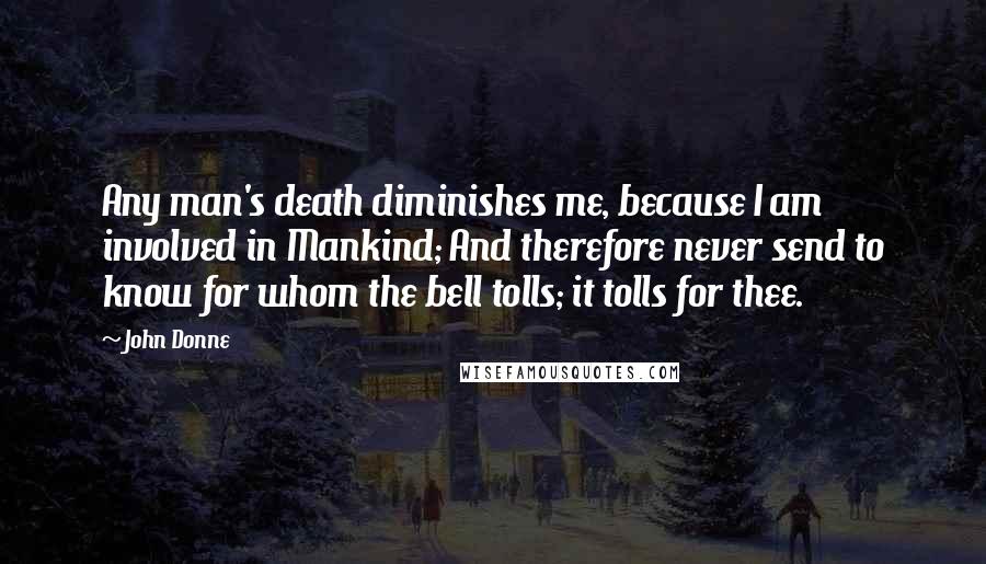 John Donne Quotes: Any man's death diminishes me, because I am involved in Mankind; And therefore never send to know for whom the bell tolls; it tolls for thee.
