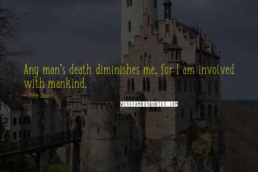 John Donne Quotes: Any man's death diminishes me, for I am involved with mankind.