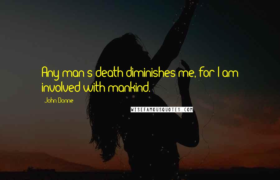 John Donne Quotes: Any man's death diminishes me, for I am involved with mankind.