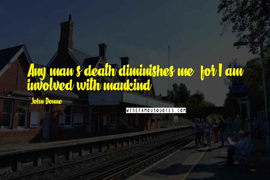 John Donne Quotes: Any man's death diminishes me, for I am involved with mankind.