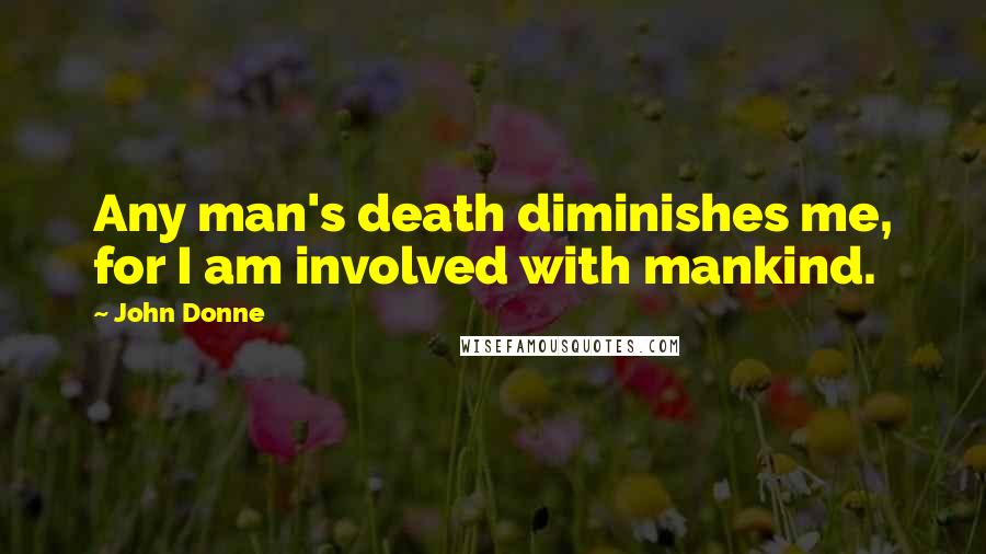 John Donne Quotes: Any man's death diminishes me, for I am involved with mankind.