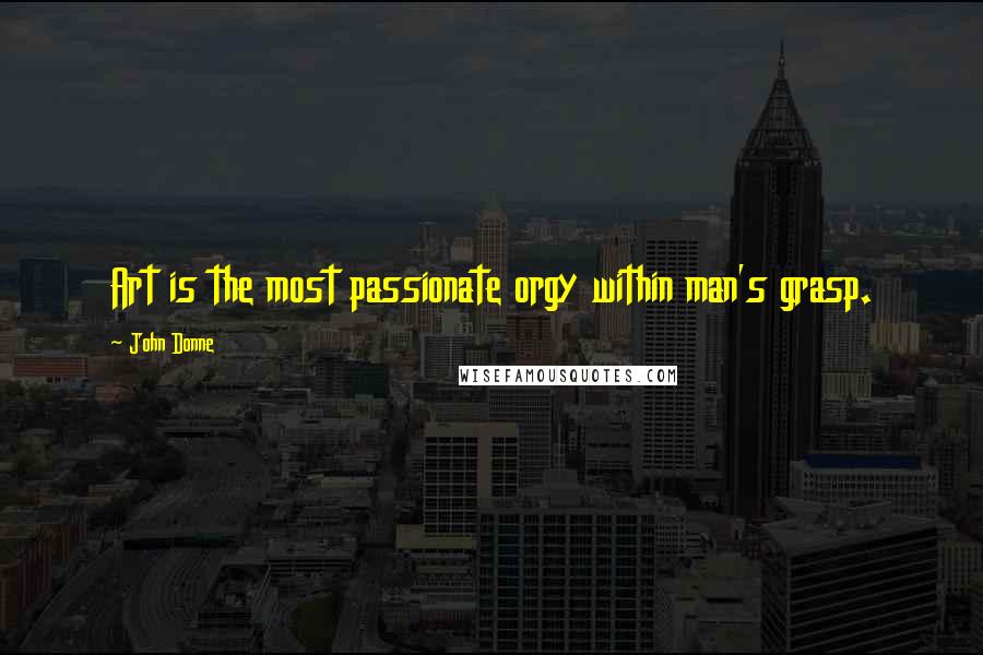 John Donne Quotes: Art is the most passionate orgy within man's grasp.