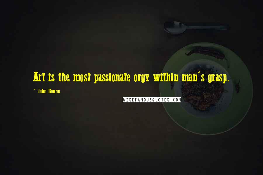 John Donne Quotes: Art is the most passionate orgy within man's grasp.