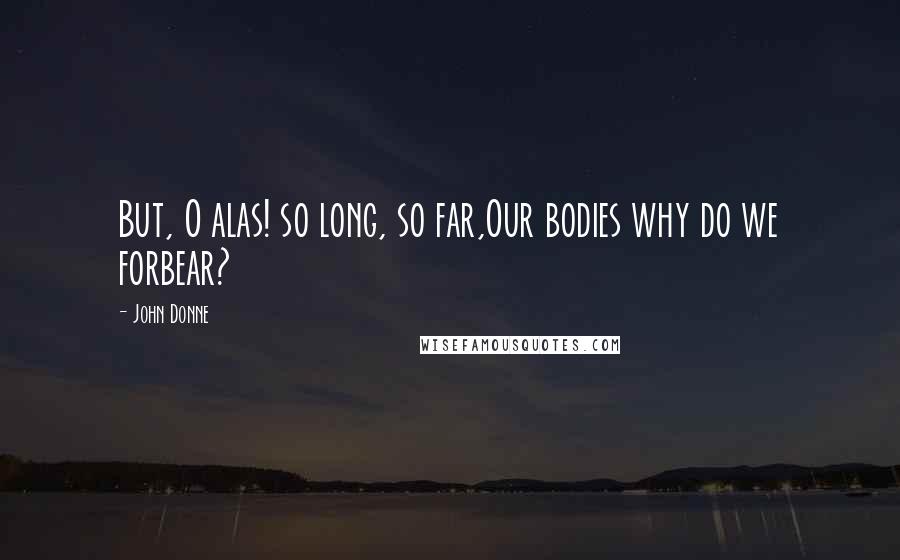 John Donne Quotes: But, O alas! so long, so far,Our bodies why do we forbear?