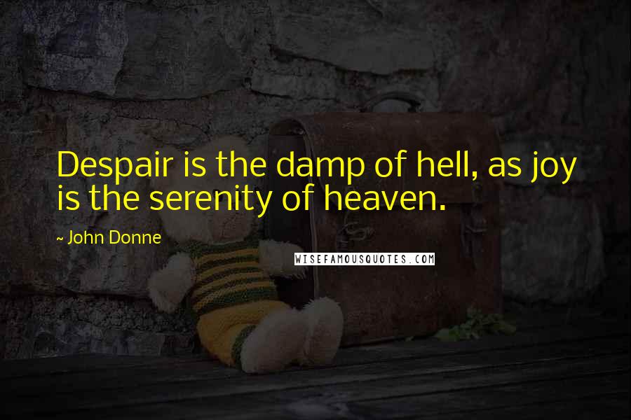 John Donne Quotes: Despair is the damp of hell, as joy is the serenity of heaven.