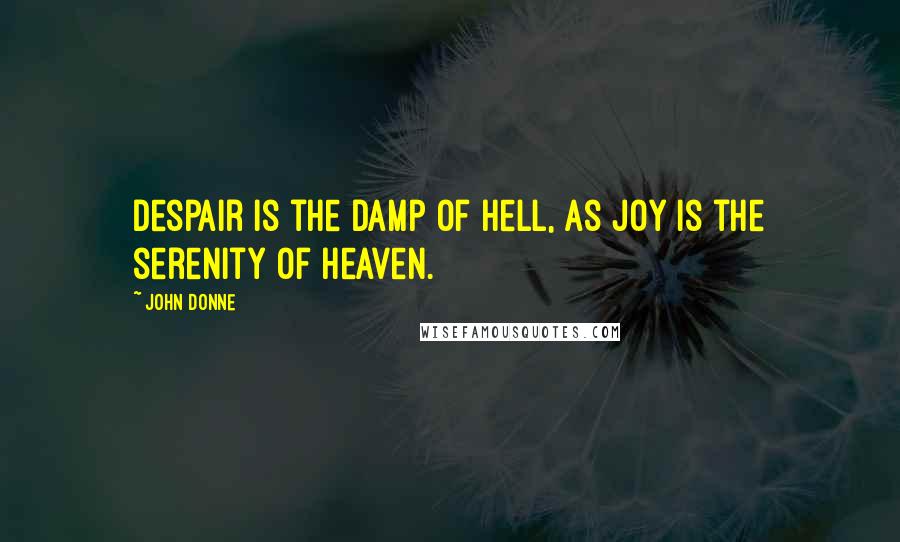 John Donne Quotes: Despair is the damp of hell, as joy is the serenity of heaven.