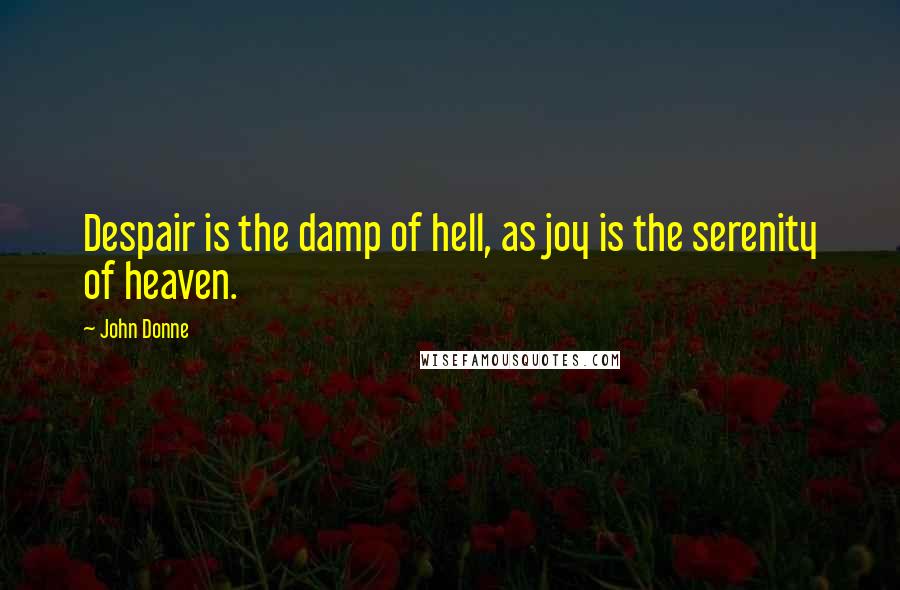 John Donne Quotes: Despair is the damp of hell, as joy is the serenity of heaven.