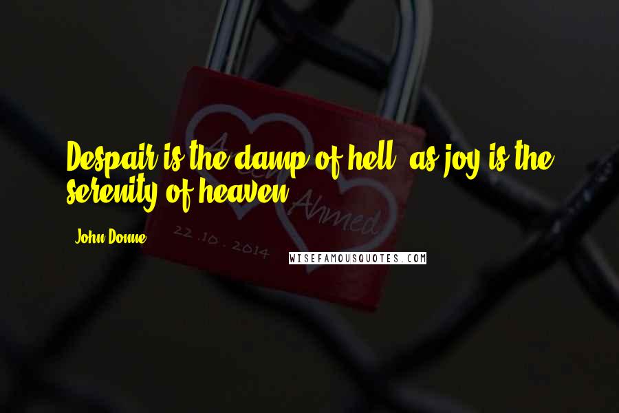 John Donne Quotes: Despair is the damp of hell, as joy is the serenity of heaven.