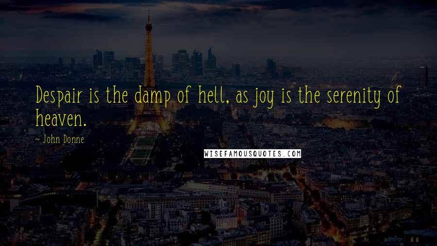 John Donne Quotes: Despair is the damp of hell, as joy is the serenity of heaven.