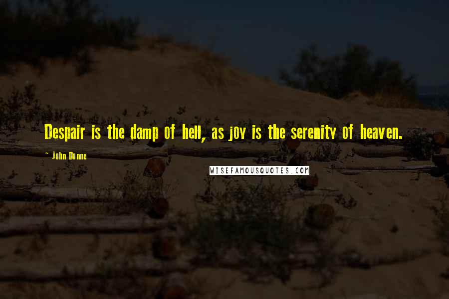 John Donne Quotes: Despair is the damp of hell, as joy is the serenity of heaven.