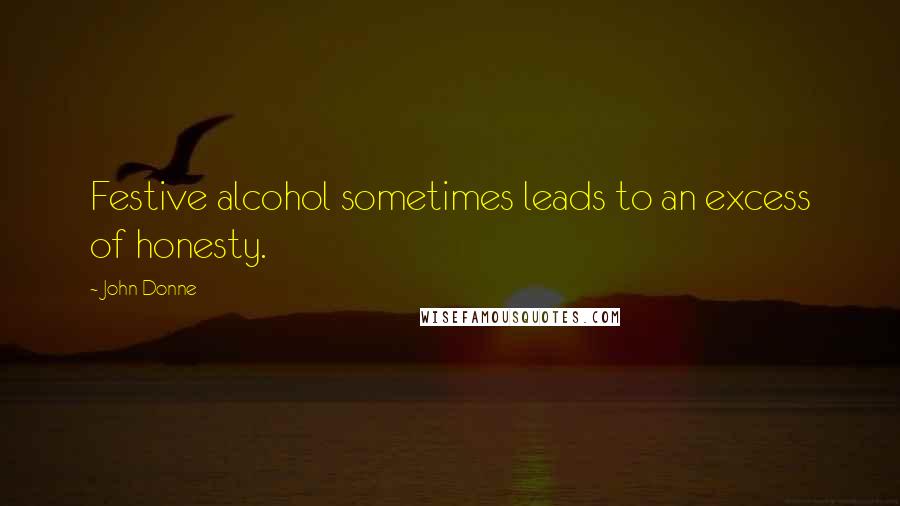 John Donne Quotes: Festive alcohol sometimes leads to an excess of honesty.