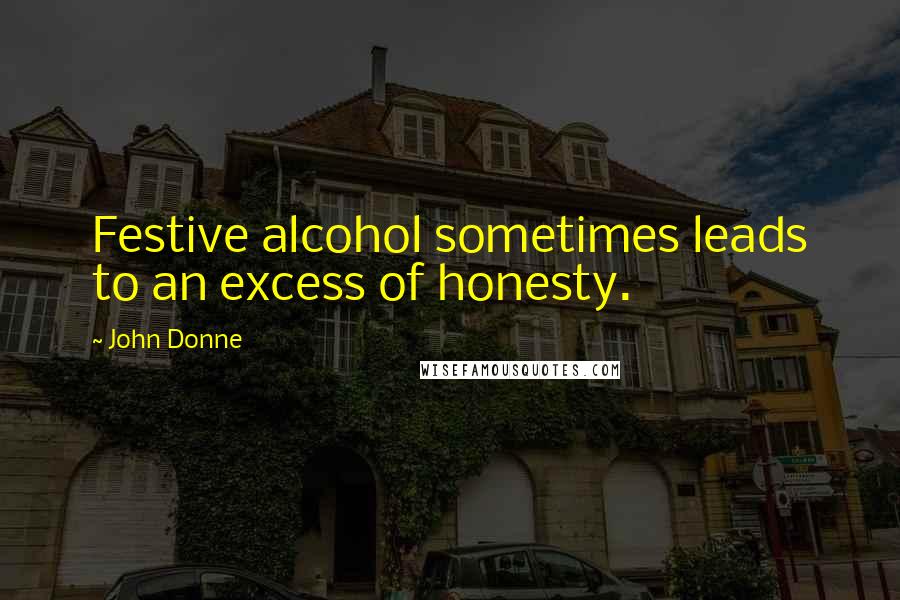 John Donne Quotes: Festive alcohol sometimes leads to an excess of honesty.