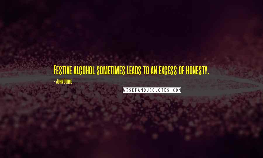 John Donne Quotes: Festive alcohol sometimes leads to an excess of honesty.