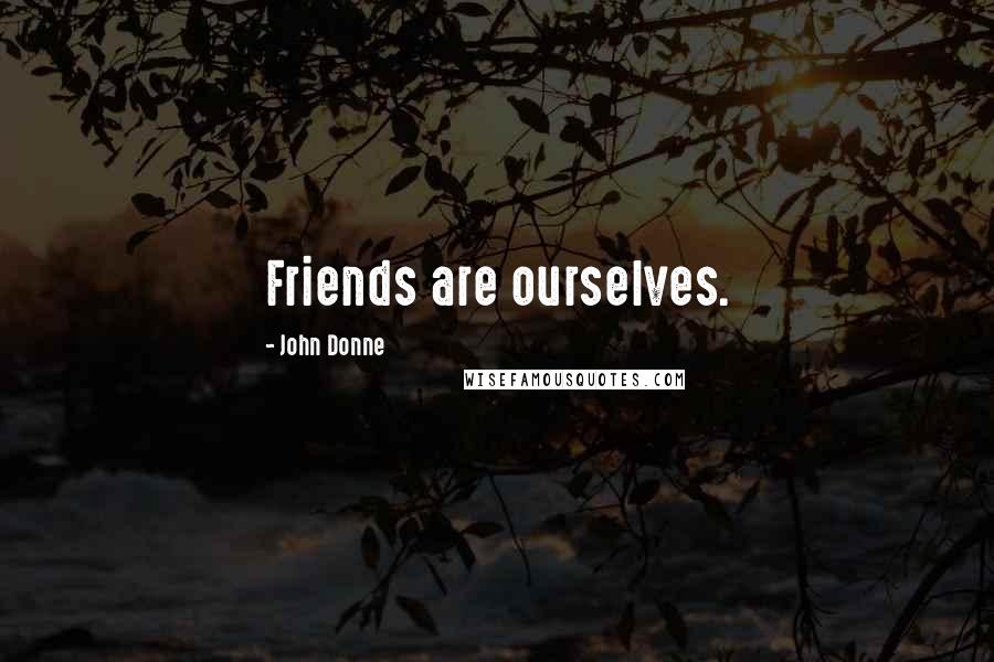 John Donne Quotes: Friends are ourselves.