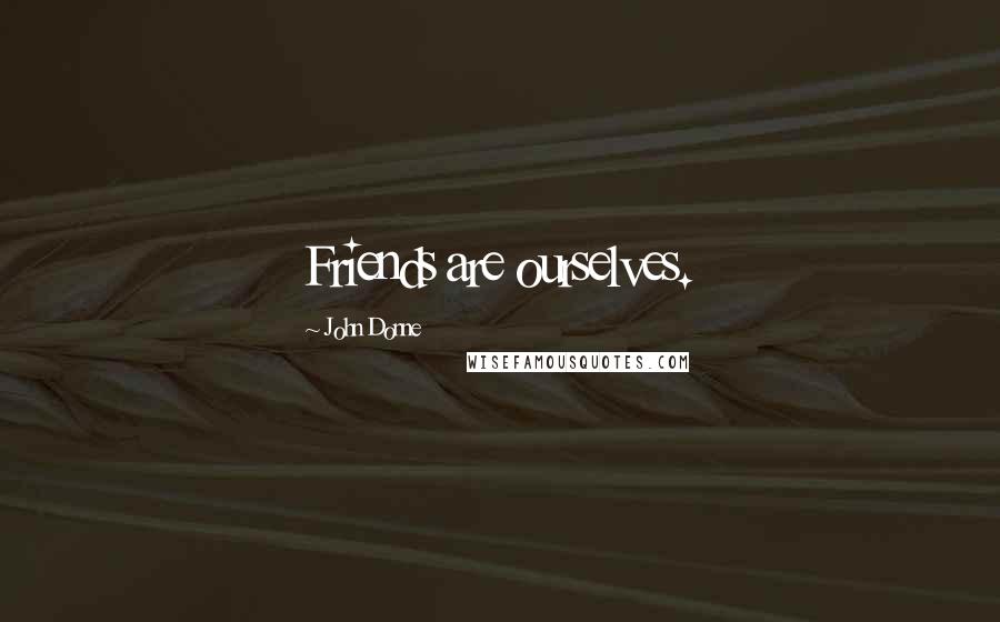 John Donne Quotes: Friends are ourselves.