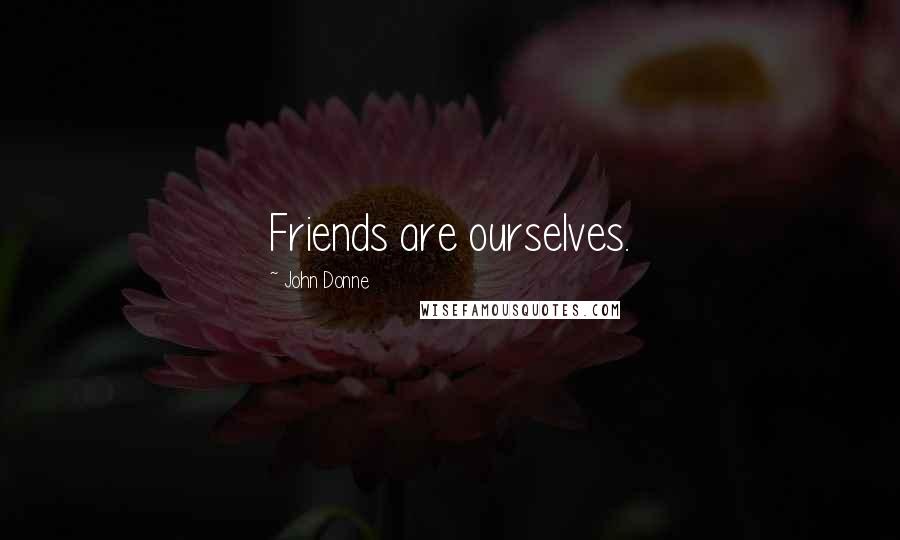 John Donne Quotes: Friends are ourselves.