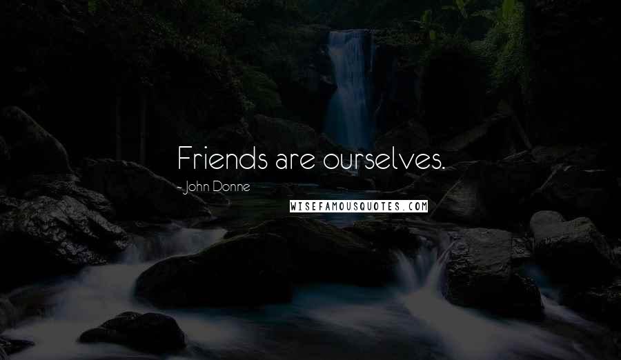 John Donne Quotes: Friends are ourselves.