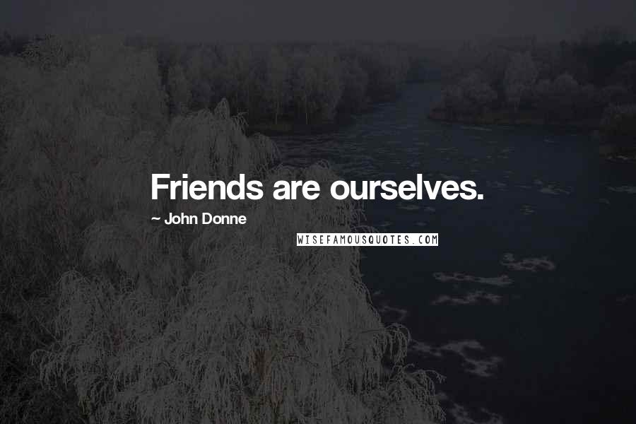 John Donne Quotes: Friends are ourselves.