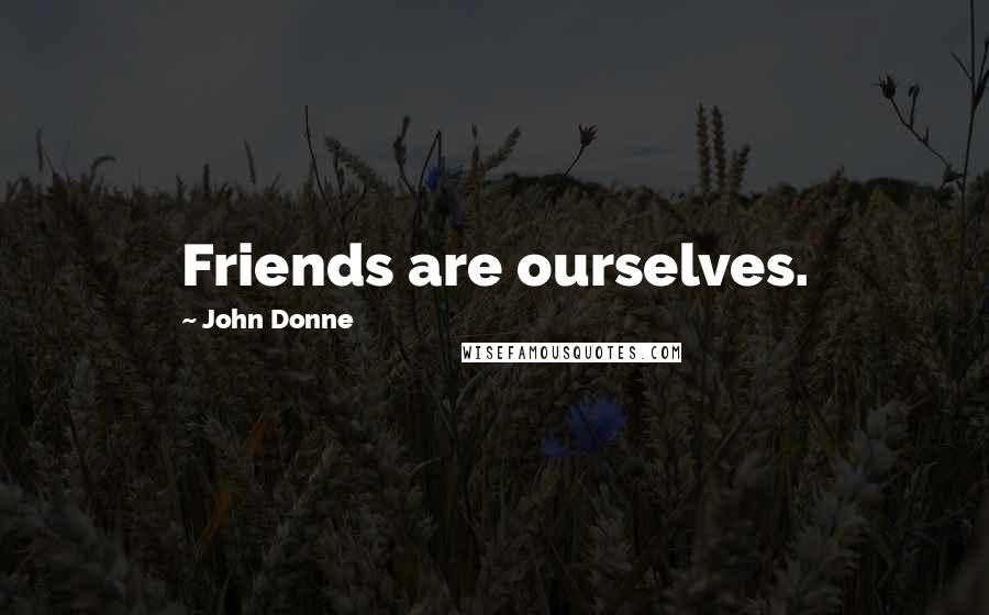 John Donne Quotes: Friends are ourselves.