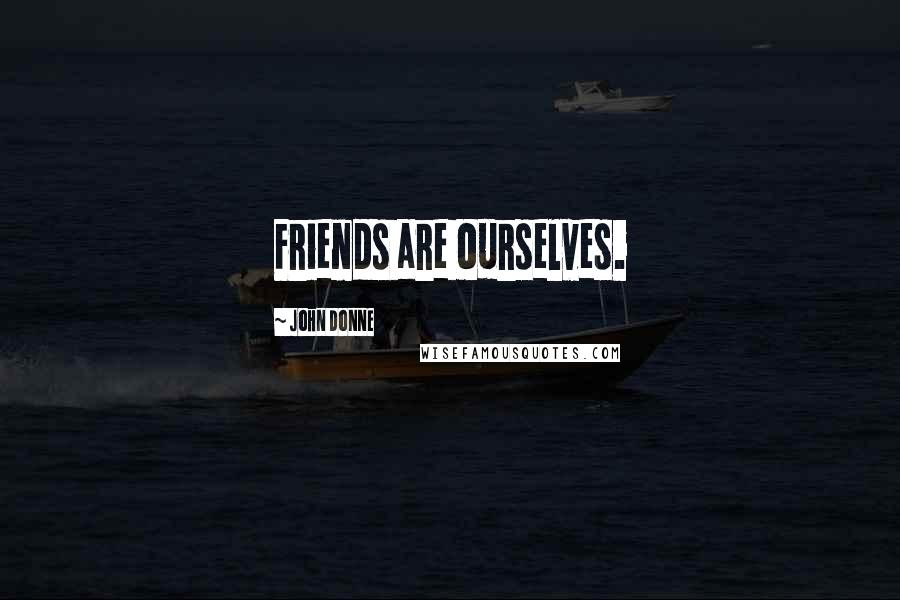 John Donne Quotes: Friends are ourselves.