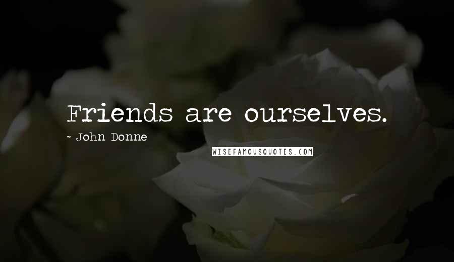 John Donne Quotes: Friends are ourselves.