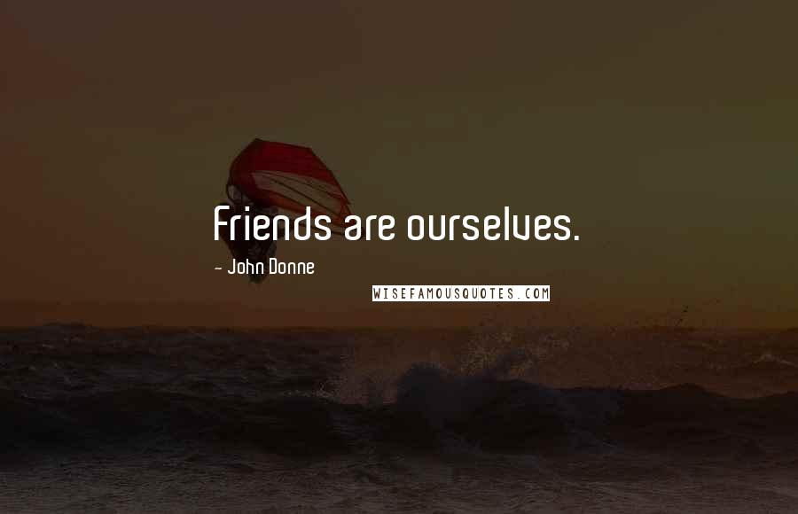 John Donne Quotes: Friends are ourselves.