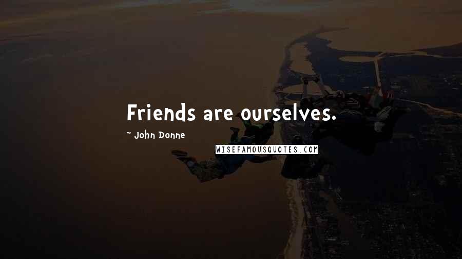 John Donne Quotes: Friends are ourselves.