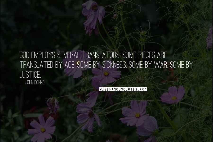 John Donne Quotes: God employs several translators; some pieces are translated by age, some by sickness, some by war, some by justice.