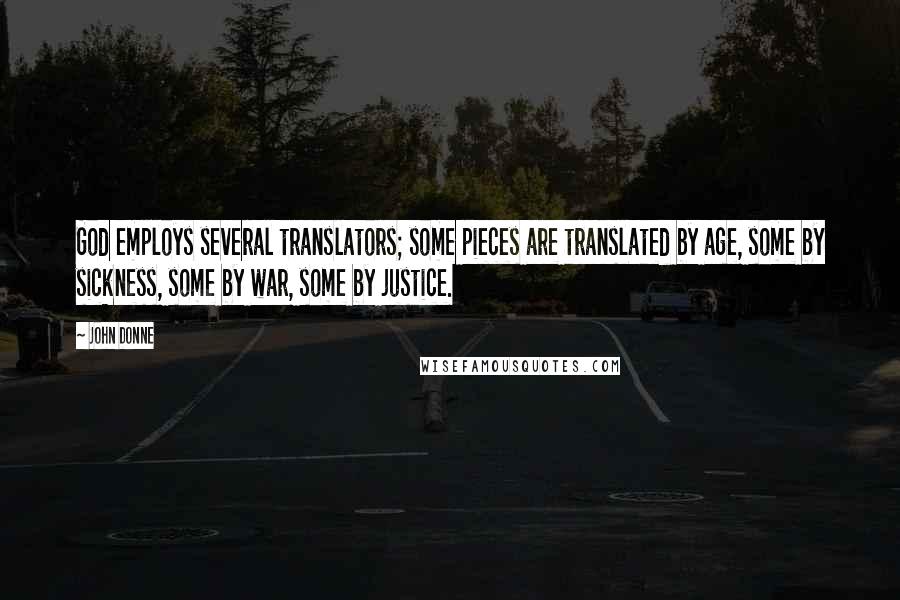 John Donne Quotes: God employs several translators; some pieces are translated by age, some by sickness, some by war, some by justice.