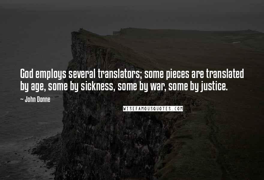 John Donne Quotes: God employs several translators; some pieces are translated by age, some by sickness, some by war, some by justice.