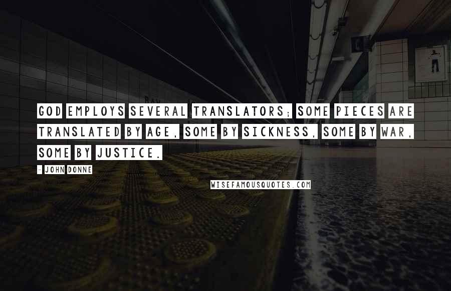 John Donne Quotes: God employs several translators; some pieces are translated by age, some by sickness, some by war, some by justice.