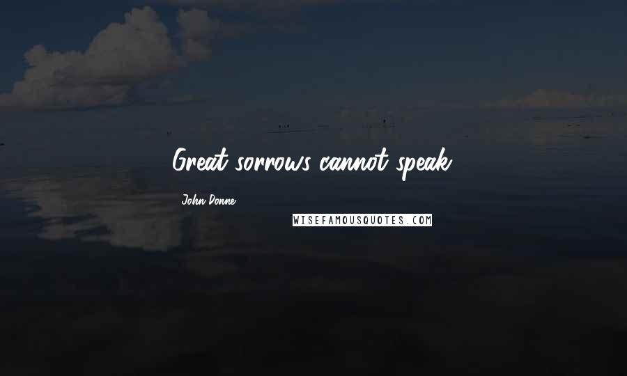 John Donne Quotes: Great sorrows cannot speak.