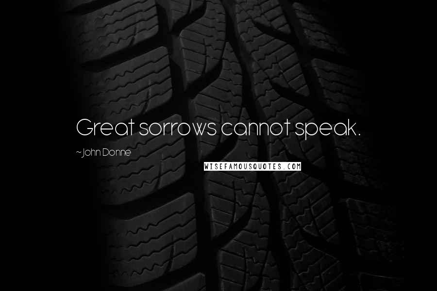 John Donne Quotes: Great sorrows cannot speak.