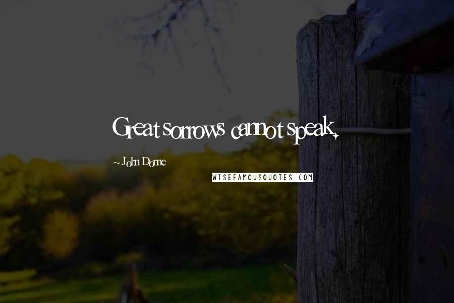 John Donne Quotes: Great sorrows cannot speak.