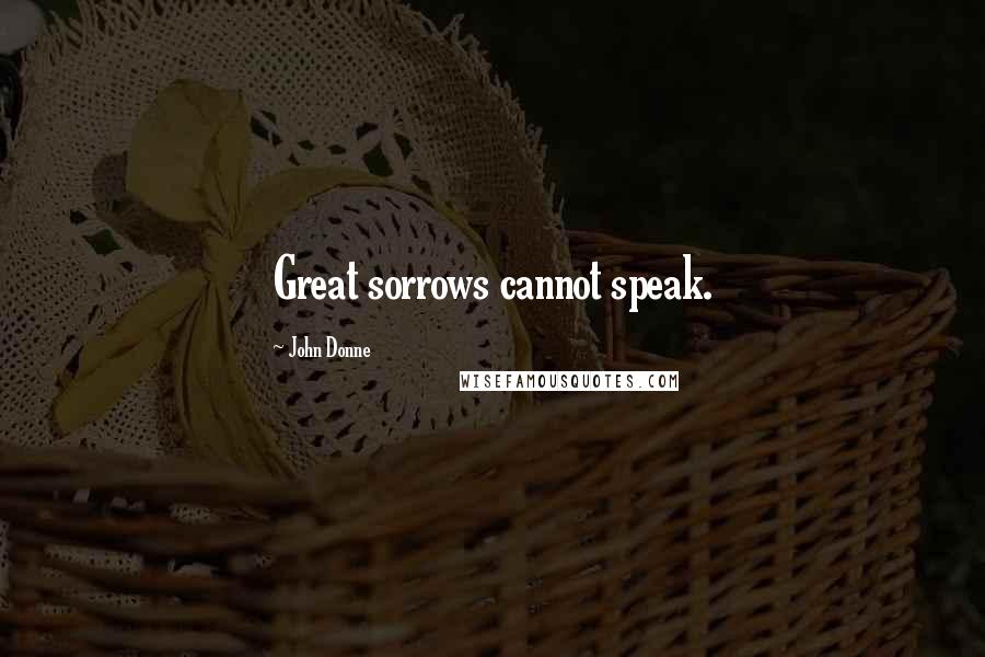 John Donne Quotes: Great sorrows cannot speak.