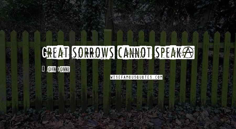 John Donne Quotes: Great sorrows cannot speak.