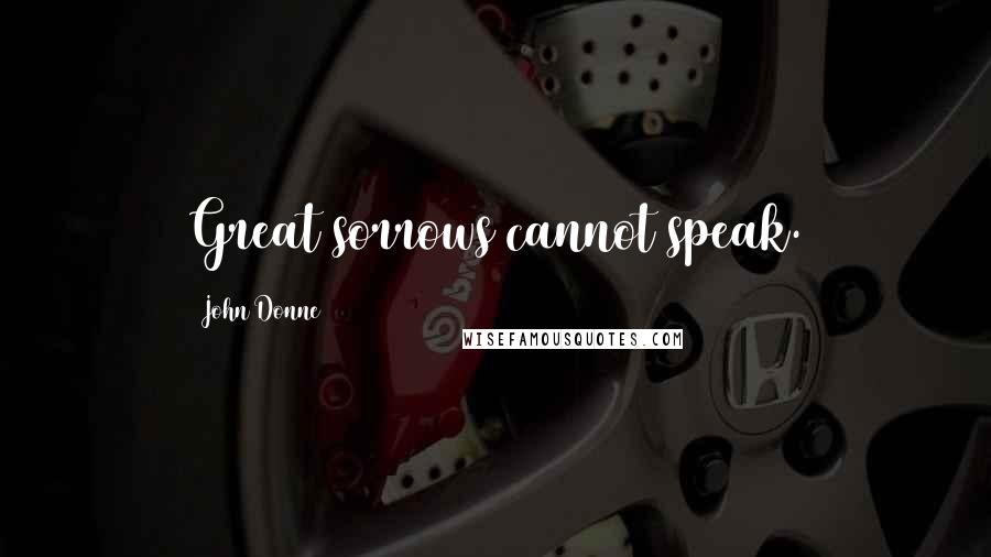 John Donne Quotes: Great sorrows cannot speak.