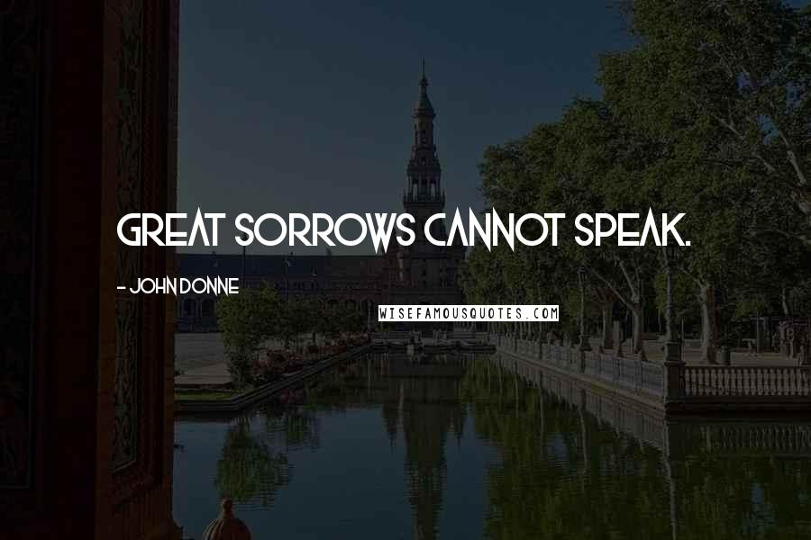 John Donne Quotes: Great sorrows cannot speak.