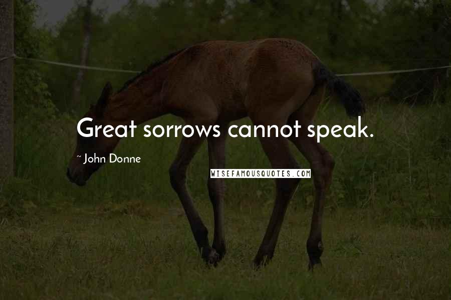 John Donne Quotes: Great sorrows cannot speak.