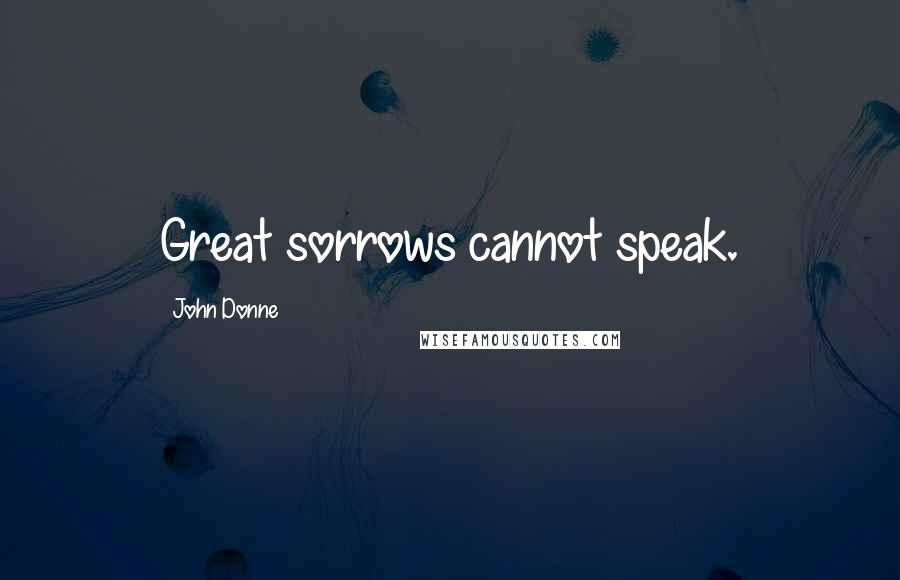 John Donne Quotes: Great sorrows cannot speak.